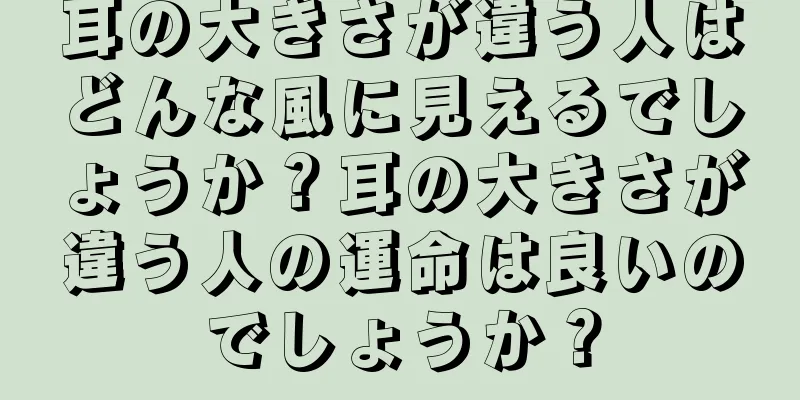 耳の大きさが違う人はどんな風に見えるでしょうか？耳の大きさが違う人の運命は良いのでしょうか？