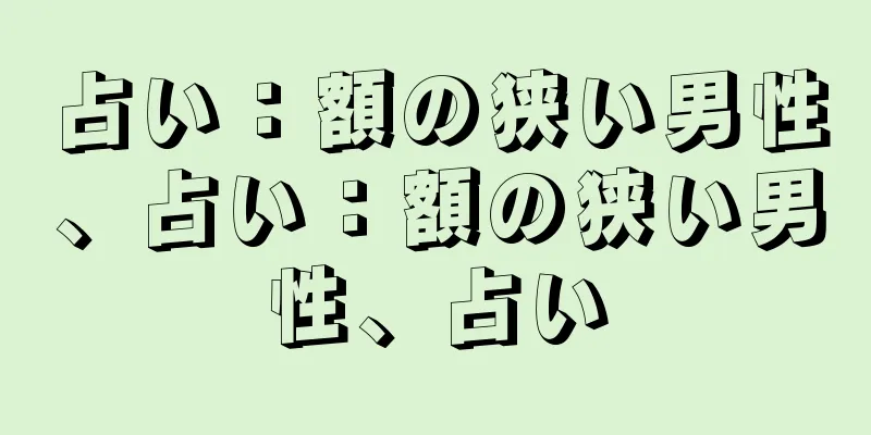 占い：額の狭い男性、占い：額の狭い男性、占い