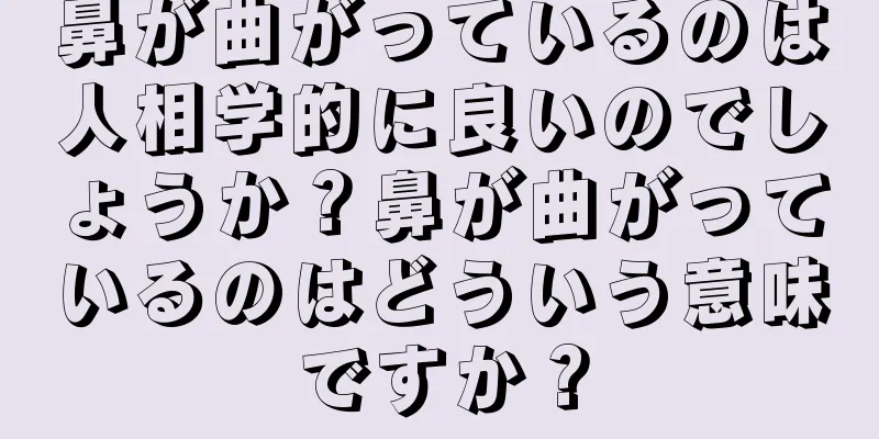 鼻が曲がっているのは人相学的に良いのでしょうか？鼻が曲がっているのはどういう意味ですか？