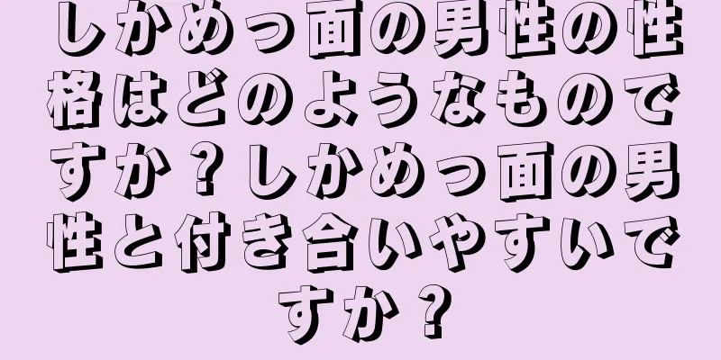 しかめっ面の男性の性格はどのようなものですか？しかめっ面の男性と付き合いやすいですか？