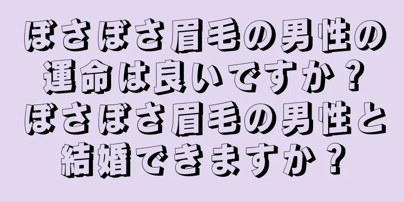 ぼさぼさ眉毛の男性の運命は良いですか？ぼさぼさ眉毛の男性と結婚できますか？