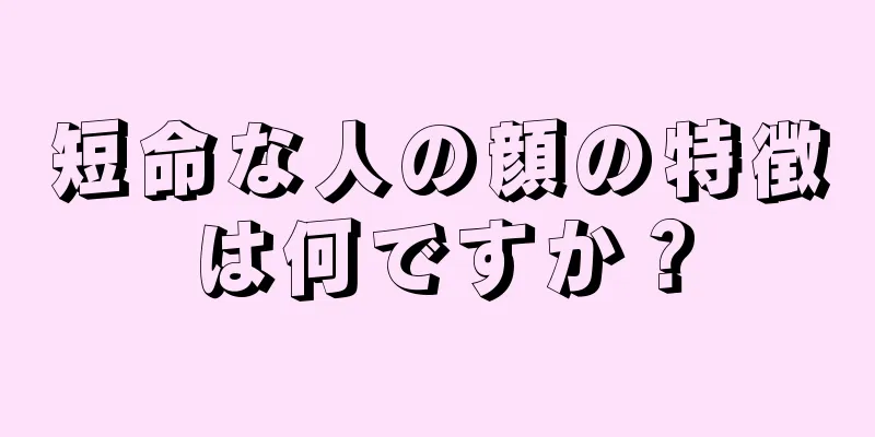 短命な人の顔の特徴は何ですか？