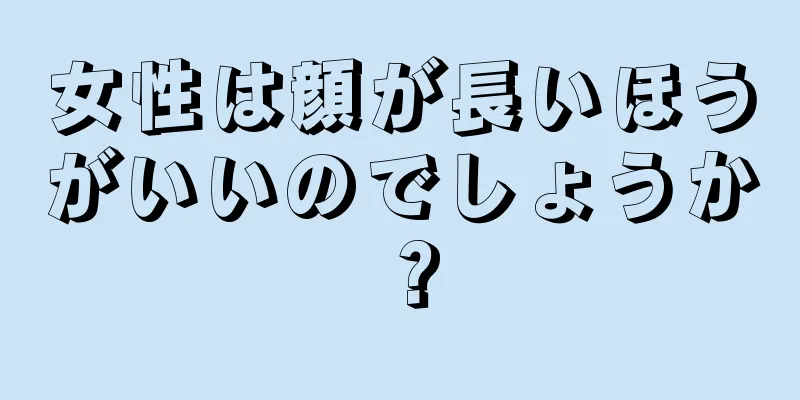 女性は顔が長いほうがいいのでしょうか？