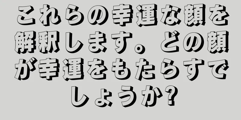 これらの幸運な顔を解釈します。どの顔が幸運をもたらすでしょうか?