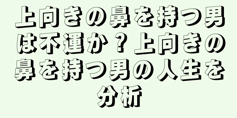 上向きの鼻を持つ男は不運か？上向きの鼻を持つ男の人生を分析