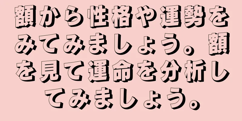 額から性格や運勢をみてみましょう。額を見て運命を分析してみましょう。