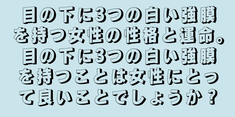目の下に3つの白い強膜を持つ女性の性格と運命。目の下に3つの白い強膜を持つことは女性にとって良いことでしょうか？