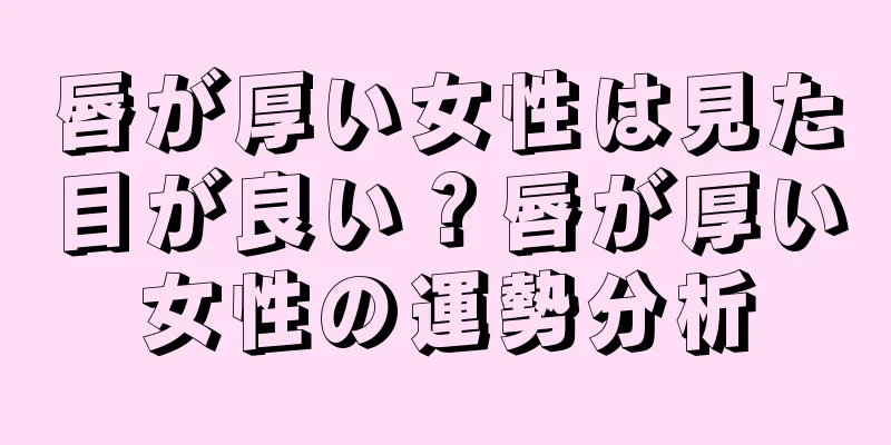 唇が厚い女性は見た目が良い？唇が厚い女性の運勢分析