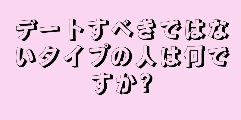 デートすべきではないタイプの人は何ですか?