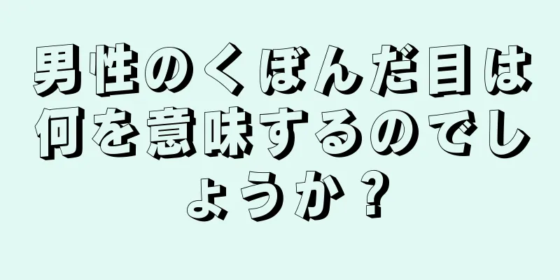 男性のくぼんだ目は何を意味するのでしょうか？