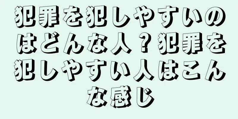 犯罪を犯しやすいのはどんな人？犯罪を犯しやすい人はこんな感じ