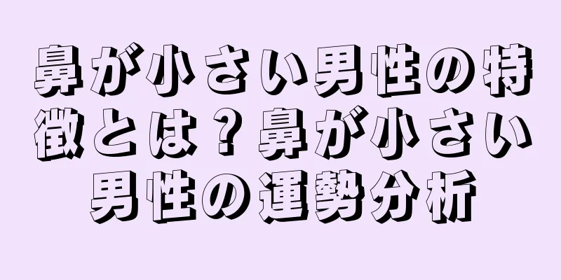 鼻が小さい男性の特徴とは？鼻が小さい男性の運勢分析