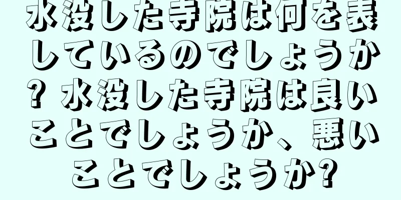 水没した寺院は何を表しているのでしょうか? 水没した寺院は良いことでしょうか、悪いことでしょうか?