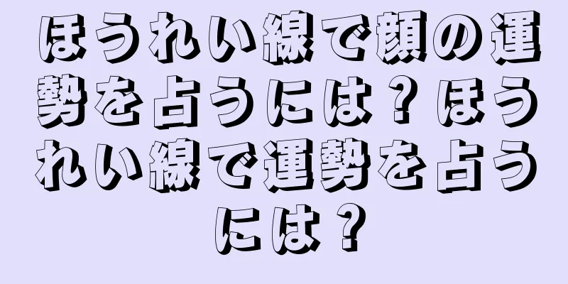 ほうれい線で顔の運勢を占うには？ほうれい線で運勢を占うには？