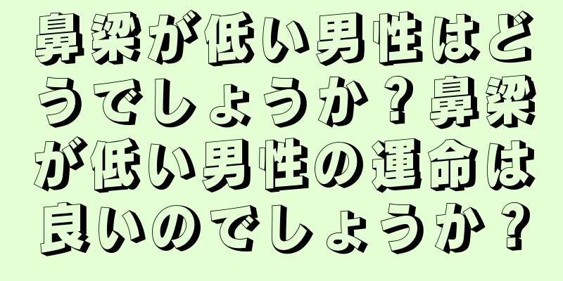 鼻梁が低い男性はどうでしょうか？鼻梁が低い男性の運命は良いのでしょうか？