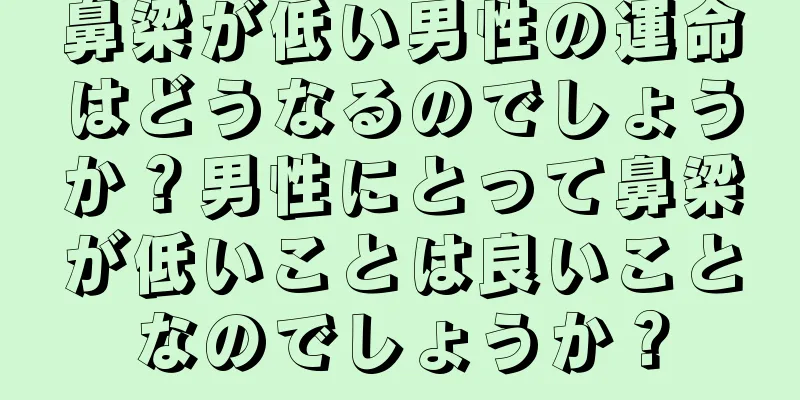 鼻梁が低い男性の運命はどうなるのでしょうか？男性にとって鼻梁が低いことは良いことなのでしょうか？