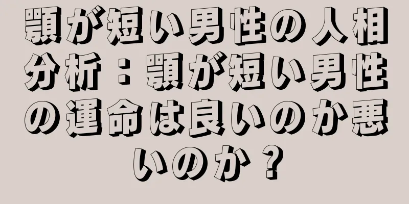 顎が短い男性の人相分析：顎が短い男性の運命は良いのか悪いのか？