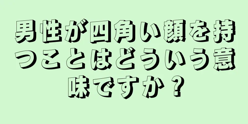 男性が四角い顔を持つことはどういう意味ですか？