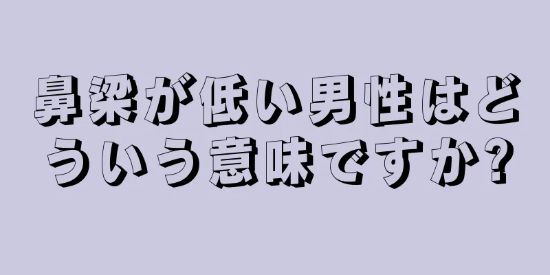 鼻梁が低い男性はどういう意味ですか?