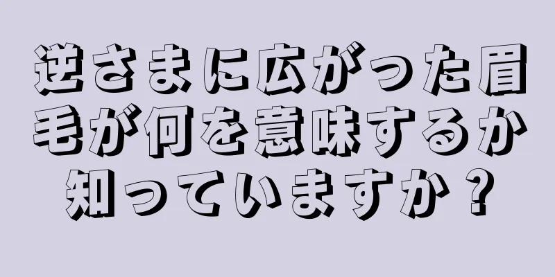 逆さまに広がった眉毛が何を意味するか知っていますか？