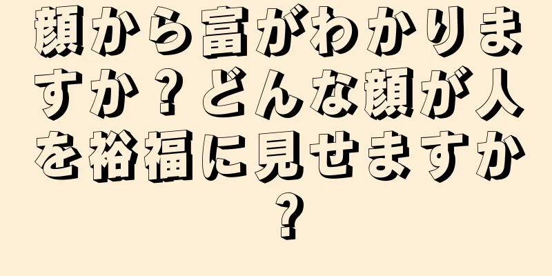 顔から富がわかりますか？どんな顔が人を裕福に見せますか？