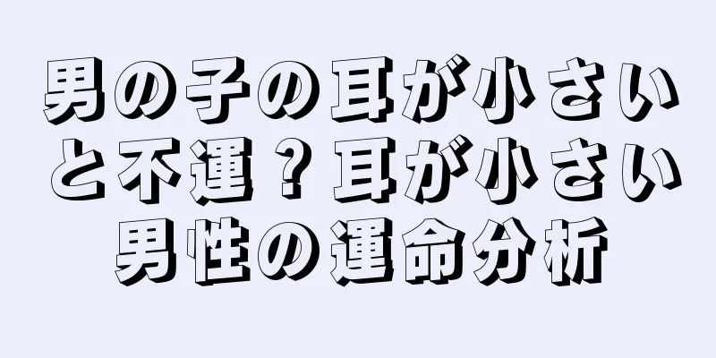 男の子の耳が小さいと不運？耳が小さい男性の運命分析