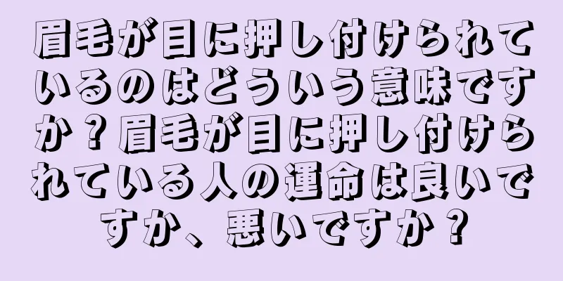 眉毛が目に押し付けられているのはどういう意味ですか？眉毛が目に押し付けられている人の運命は良いですか、悪いですか？