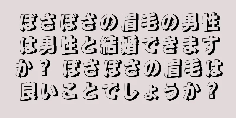 ぼさぼさの眉毛の男性は男性と結婚できますか？ ぼさぼさの眉毛は良いことでしょうか？