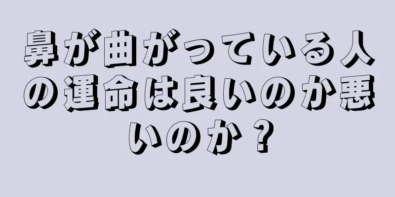 鼻が曲がっている人の運命は良いのか悪いのか？