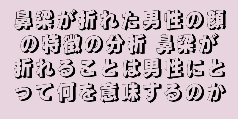 鼻梁が折れた男性の顔の特徴の分析 鼻梁が折れることは男性にとって何を意味するのか