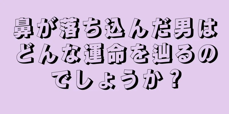 鼻が落ち込んだ男はどんな運命を辿るのでしょうか？