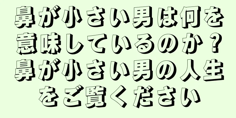 鼻が小さい男は何を意味しているのか？鼻が小さい男の人生をご覧ください