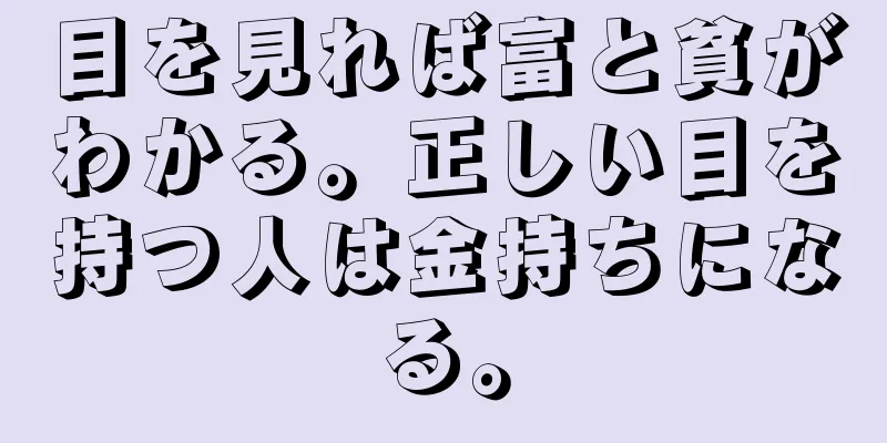 目を見れば富と貧がわかる。正しい目を持つ人は金持ちになる。