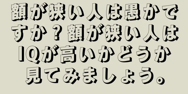 額が狭い人は愚かですか？額が狭い人はIQが高いかどうか見てみましょう。