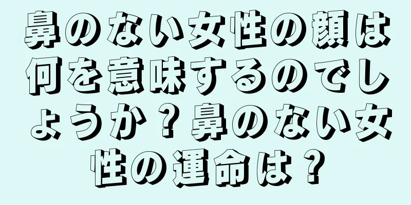 鼻のない女性の顔は何を意味するのでしょうか？鼻のない女性の運命は？