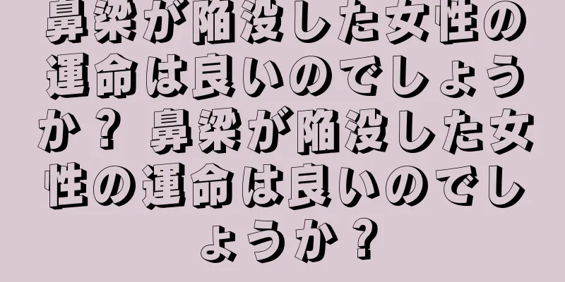 鼻梁が陥没した女性の運命は良いのでしょうか？ 鼻梁が陥没した女性の運命は良いのでしょうか？