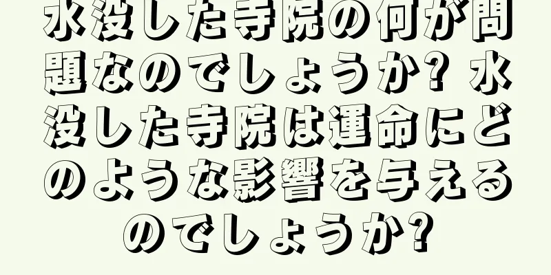 水没した寺院の何が問題なのでしょうか? 水没した寺院は運命にどのような影響を与えるのでしょうか?