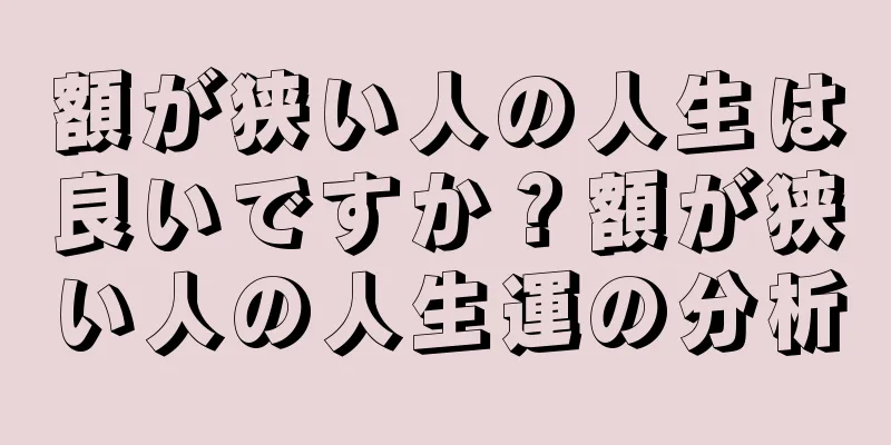 額が狭い人の人生は良いですか？額が狭い人の人生運の分析