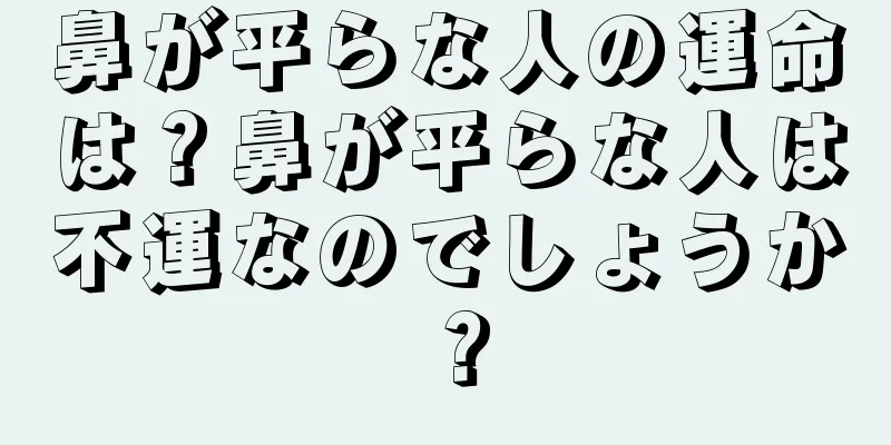 鼻が平らな人の運命は？鼻が平らな人は不運なのでしょうか？