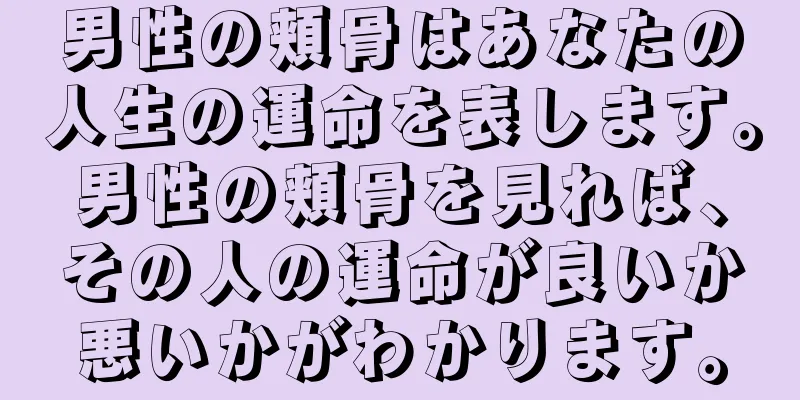 男性の頬骨はあなたの人生の運命を表します。男性の頬骨を見れば、その人の運命が良いか悪いかがわかります。