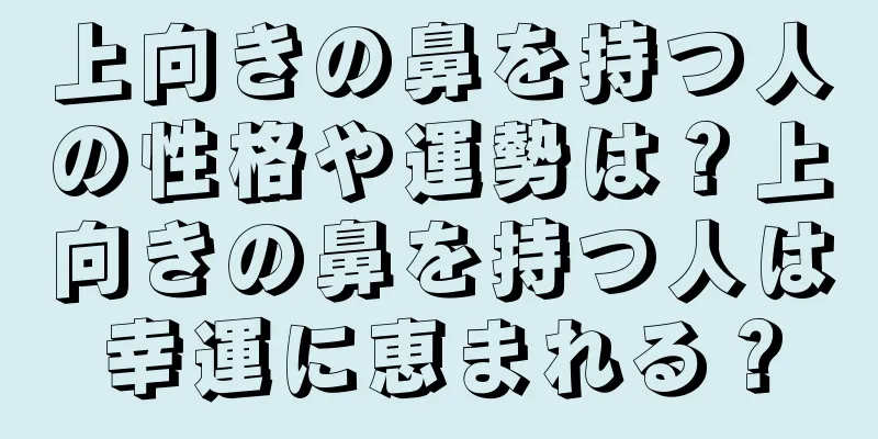 上向きの鼻を持つ人の性格や運勢は？上向きの鼻を持つ人は幸運に恵まれる？