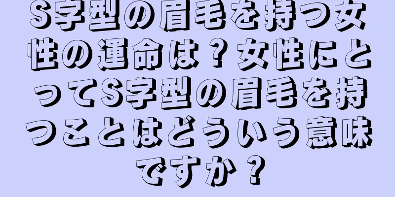 S字型の眉毛を持つ女性の運命は？女性にとってS字型の眉毛を持つことはどういう意味ですか？