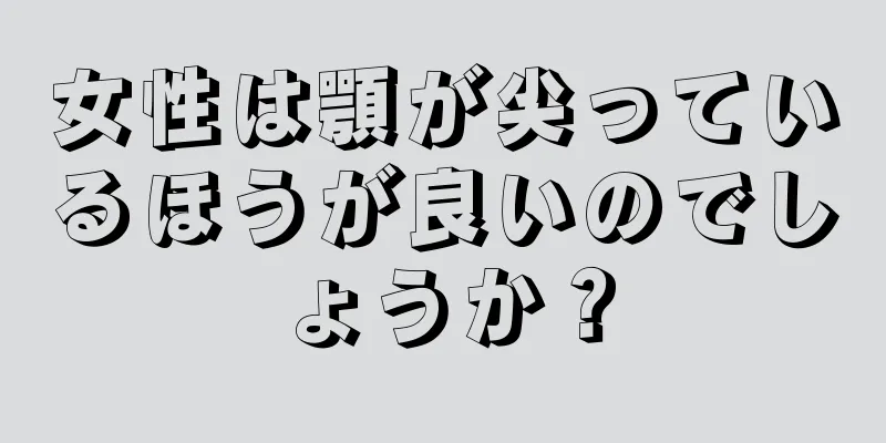 女性は顎が尖っているほうが良いのでしょうか？