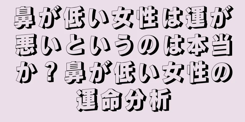 鼻が低い女性は運が悪いというのは本当か？鼻が低い女性の運命分析