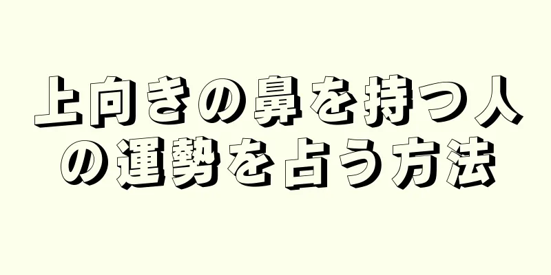 上向きの鼻を持つ人の運勢を占う方法