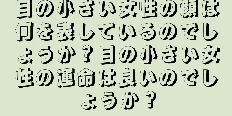 目の小さい女性の顔は何を表しているのでしょうか？目の小さい女性の運命は良いのでしょうか？