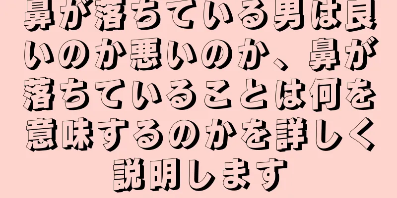 鼻が落ちている男は良いのか悪いのか、鼻が落ちていることは何を意味するのかを詳しく説明します