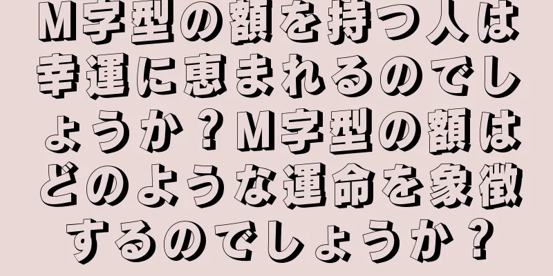 M字型の額を持つ人は幸運に恵まれるのでしょうか？M字型の額はどのような運命を象徴するのでしょうか？