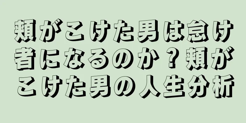 頬がこけた男は怠け者になるのか？頬がこけた男の人生分析