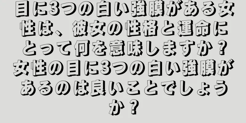 目に3つの白い強膜がある女性は、彼女の性格と運命にとって何を意味しますか？女性の目に3つの白い強膜があるのは良いことでしょうか？